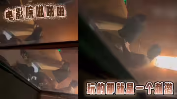【爆料】電影院啪啪啪，玩的那就是一個刺激！！