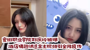 安徽職業學院【劉慶玲】被爆！酒店情趣誘惑金主視頻引全網瘋傳!!