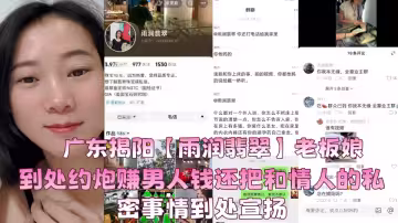 廣東揭陽【雨潤翡翠】老闆娘到處約炮賺男人錢還把和情人的私密事情到處宣揚