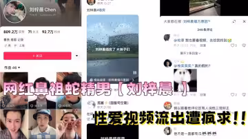 網紅鼻祖蛇精男【劉梓晨 】性愛視頻流出遭瘋求!!