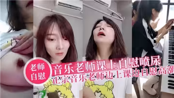 音樂老師課上自慰噴尿！！正宗音樂老師邊上課邊自慰高潮！
