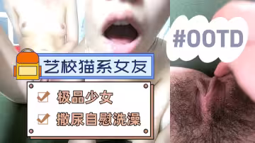 【藝校貓系女友】陽光灑在嫩穴上，小妹妹拉絲淫液，極品少女，撒尿自慰洗澡，一次性看個夠