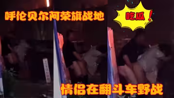 呼倫貝爾阿榮旗戰地 一情侶在翻斗車野戰被偷拍曝光！