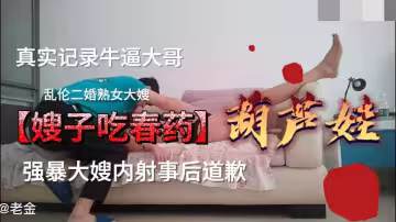 【嫂子吃春藥】真實記錄牛逼大哥 強暴大嫂內射事後道歉