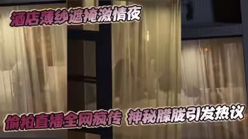 酒店薄紗遮掩激情夜偷拍直播全網瘋傳神秘朦朧引發熱議!!