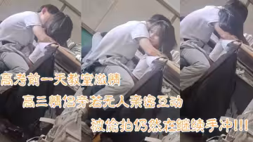 高考前一天教室激情高三情侶旁若無人親密互動被偷拍仍繼續
