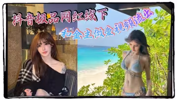 抖音極品網紅線下和金主做愛視頻流出！！極品身材制服誘惑 天生就是賣的