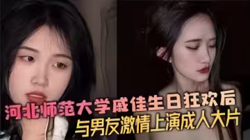 河北師範大學戚佳生日狂歡後與男友激情上演成人大片！！