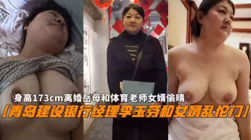 【青島建設銀行】經理」李玉芬「和女婿亂倫門、身高173CM離婚岳母和體育老師女婿偷情