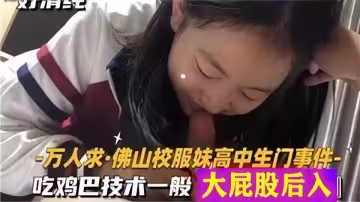 【萬人求】佛山校服妹高中生門事件、吃雞巴技術一般大屁股後入