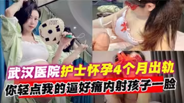 武漢醫院護士懷孕4個月出軌！內射孩子一臉！