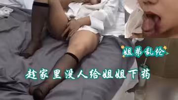 【姐弟亂倫】趁家裡沒人給姐姐下藥