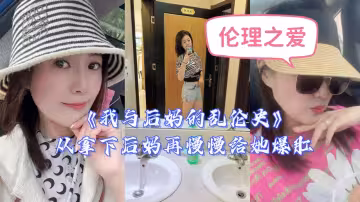 【我與後媽的亂倫史】從拿下後媽再慢慢給她爆肛
