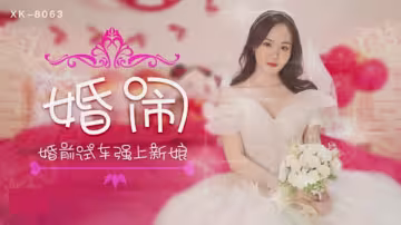 XK8063.晴兒.婚鬧婚前試車強上新娘