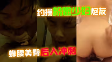 【性愛真實記錄】約操粉嫩少婦炮友