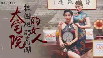 XK8100.無雙.心雪.大宅院的女人被圍觀的高潮