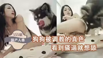 【國產人獸】狗狗被調教的真色、看到騷逼就想舔