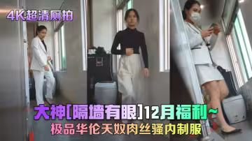 【4K超清廁拍】大神[隔牆有眼]12月福利、極品華倫天奴肉絲騷內製服!