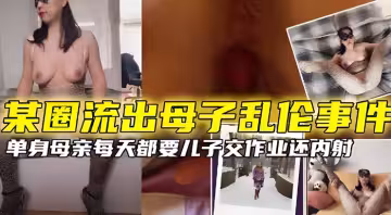 【某圈流出母子亂倫事件】單身母親每天都要兒子交作業還內射