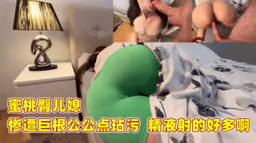 【歐美】【蜜桃臀兒媳】慘遭巨根公公玷污、精液射的好多啊