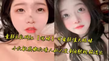 童顏巨乳網紅【優妹】可愛顏值大眼妹，小穴敏感嫩穴誘人私人定製自慰視頻流出