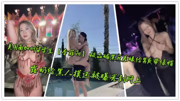 美國南加州留學生【李菲陽】極品媚黑反差婊給男友帶綠帽，露奶給黑人摸還被曝光到網上