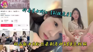 抖音美女網紅【別拔虎牙】極品靚女為粉絲錄製各種另類美足視頻