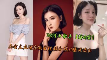 38线女歌手【蒋雨霏】与金主在酒店做爱视频和照片曝光流出