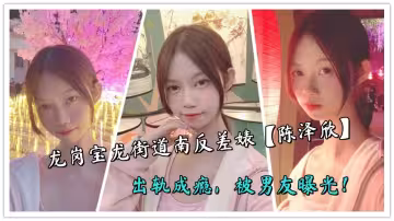 龍崗寶龍街道南反差婊【陳澤欣】出軌成癮，被男友曝光！
