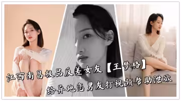 江西南昌極品反差女友【王夢格】給異地戀男友打視頻幫助洩慾