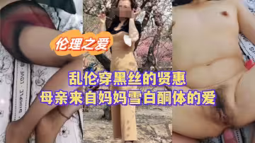 穿黑絲的賢惠母親，來自媽媽雪白胴體的愛