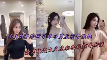 南大07年清純學妹與男友宿舍激戰，渣男曝光大尺度私拍視頻尋刺激