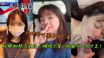 瓜友投稿，約炮鄭州騷母狗人妻，嬌嫩肌膚與緊緻小蝴蝶穴第1視角代入感十足！