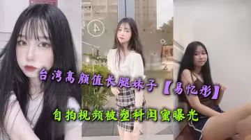 台灣高顏值長腿妹子【易憶彤】自拍視頻被塑料閨蜜曝光，膚白貌美極品白虎饅頭穴令人慾罷不能