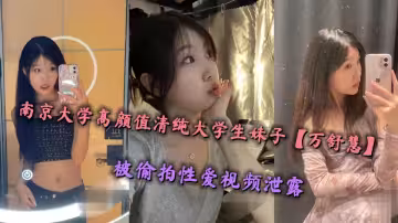 南京大學高顏值清純大學生妹子【萬舒慧】被偷拍性愛視頻泄露