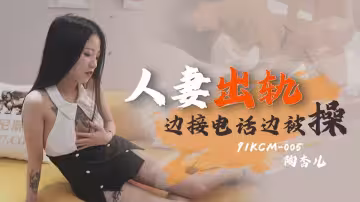 91KCM-005.陶杏兒.人妻出軌.邊接電話邊被操