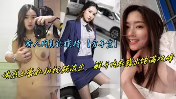秀人網美乳模特【方子宣】誘惑土豪私拍視頻流出，解開內衣露出飽滿雙峰