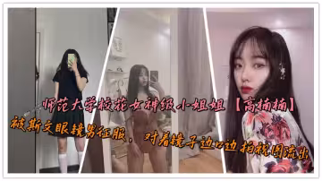 師範大學校花女神級小姐姐【高楠楠】被斯文眼鏡男征服，對著鏡子邊口邊拍視圖流出