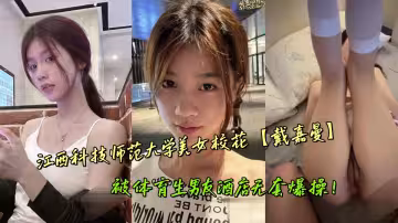 江西科技師範大學美女校花【戴嘉曼】被體育生男友酒店無套爆操！