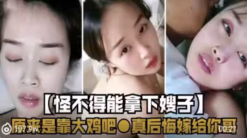 怪不得能拿下嫂子，原來是靠大雞巴，真後悔嫁給你哥