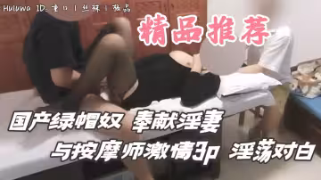 國產綠帽奴奉獻絲襪淫妻，與按摩師激情3P淫語對白