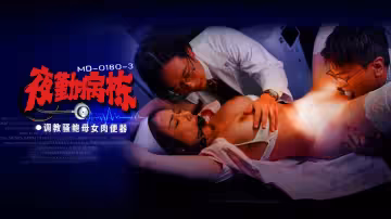 MD0180-3.李蓉蓉.施子涵.夜勤病棟EP3.調教騷鮑母女肉便器