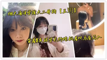 煙大海洋學院大二母狗【王玥】背著男友跟學長約炮抓著雙馬尾後入