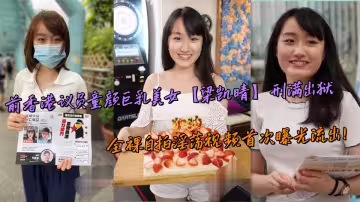 前香港議員童顏巨乳美女【梁凱晴】刑滿出獄，全裸自拍淫蕩視頻首次曝光流出！