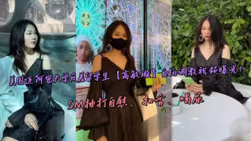 美國邁阿密大學反差留學生【高敏璇】自拍調教視頻曝光！SM抽打自慰、扣舌、喝尿