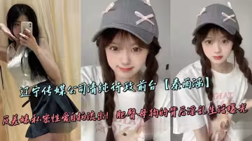 遼寧傳媒公司清純行政前台【秦雨涵】反差婊私密性愛自拍流出！肥臀母狗的背後淫亂生活曝光
