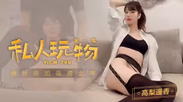 91CM-244.高梨遙香.私人玩物1.傲嬌御姐吸精女神