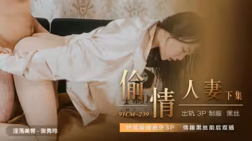 91CM-239.張秀玲.偷情人妻.下集.姦情撞破意外3P.情趣黑絲前後雙插