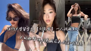 紐約大學留學生【劉文雯】一人戰兩黑人，大奶肥臀玩到爽前後夾擊淫叫連連