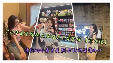廣州華商學院極品顏值大三學生妹【歐陽瑾】清純的外表下是顆母狗的淫蕩內心
